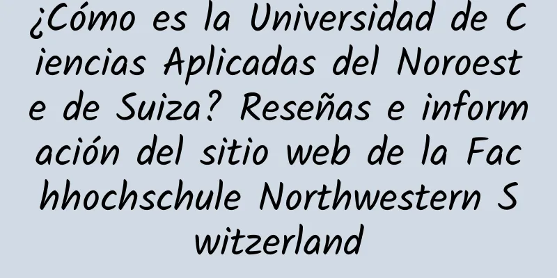 ¿Cómo es la Universidad de Ciencias Aplicadas del Noroeste de Suiza? Reseñas e información del sitio web de la Fachhochschule Northwestern Switzerland