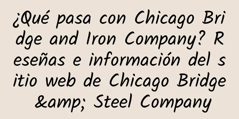 ¿Qué pasa con Chicago Bridge and Iron Company? Reseñas e información del sitio web de Chicago Bridge & Steel Company