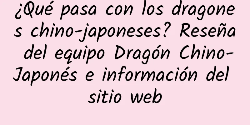 ¿Qué pasa con los dragones chino-japoneses? Reseña del equipo Dragón Chino-Japonés e información del sitio web
