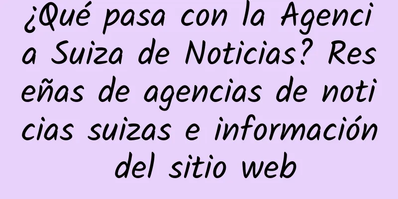 ¿Qué pasa con la Agencia Suiza de Noticias? Reseñas de agencias de noticias suizas e información del sitio web