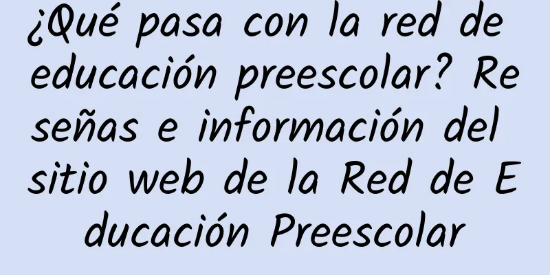 ¿Qué pasa con la red de educación preescolar? Reseñas e información del sitio web de la Red de Educación Preescolar