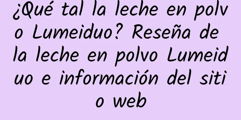 ¿Qué tal la leche en polvo Lumeiduo? Reseña de la leche en polvo Lumeiduo e información del sitio web