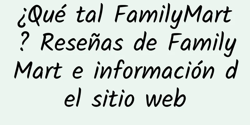 ¿Qué tal FamilyMart? Reseñas de FamilyMart e información del sitio web
