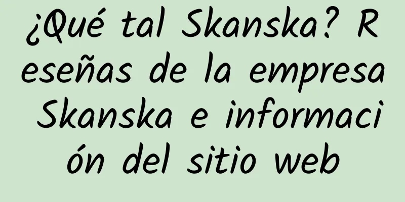¿Qué tal Skanska? Reseñas de la empresa Skanska e información del sitio web
