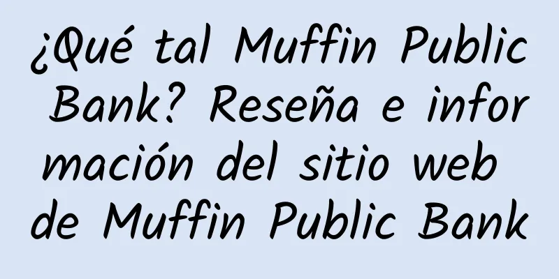 ¿Qué tal Muffin Public Bank? Reseña e información del sitio web de Muffin Public Bank