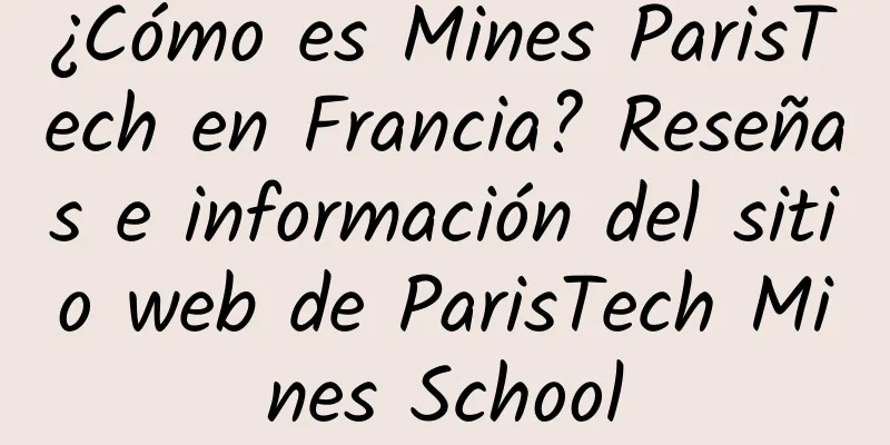 ¿Cómo es Mines ParisTech en Francia? Reseñas e información del sitio web de ParisTech Mines School