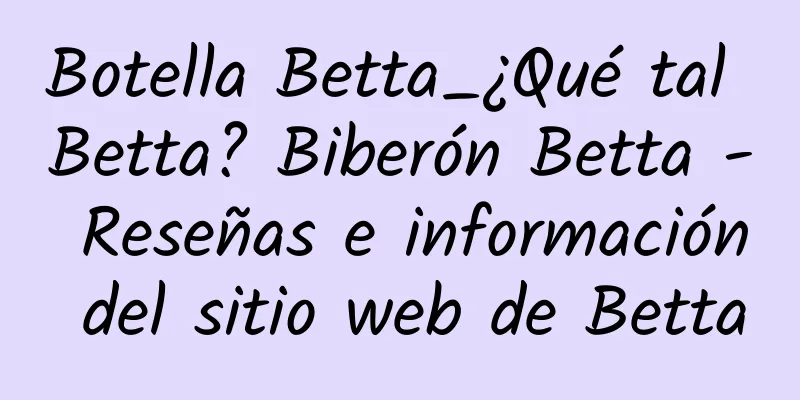 Botella Betta_¿Qué tal Betta? Biberón Betta - Reseñas e información del sitio web de Betta