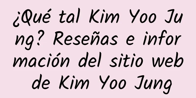 ¿Qué tal Kim Yoo Jung? Reseñas e información del sitio web de Kim Yoo Jung