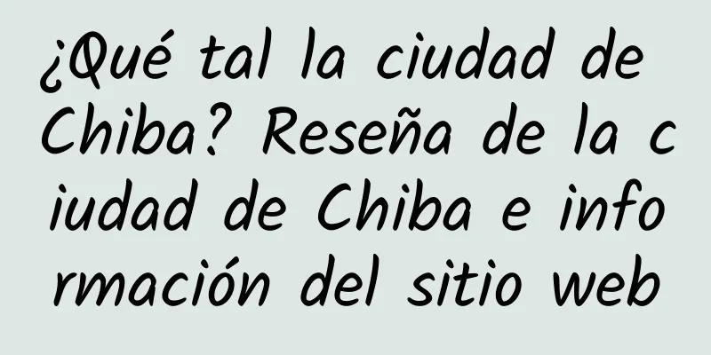 ¿Qué tal la ciudad de Chiba? Reseña de la ciudad de Chiba e información del sitio web