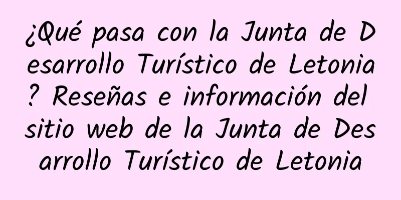 ¿Qué pasa con la Junta de Desarrollo Turístico de Letonia? Reseñas e información del sitio web de la Junta de Desarrollo Turístico de Letonia
