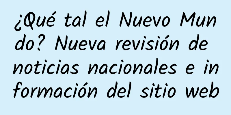 ¿Qué tal el Nuevo Mundo? Nueva revisión de noticias nacionales e información del sitio web