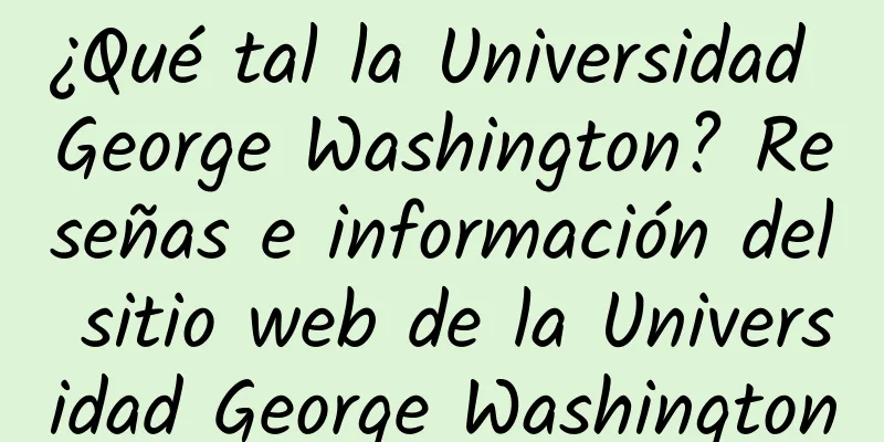 ¿Qué tal la Universidad George Washington? Reseñas e información del sitio web de la Universidad George Washington