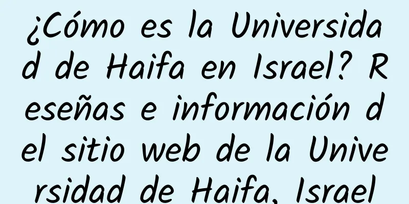 ¿Cómo es la Universidad de Haifa en Israel? Reseñas e información del sitio web de la Universidad de Haifa, Israel