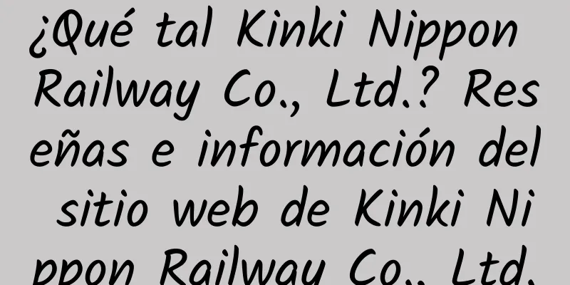 ¿Qué tal Kinki Nippon Railway Co., Ltd.? Reseñas e información del sitio web de Kinki Nippon Railway Co., Ltd.