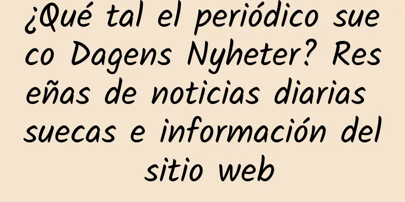 ¿Qué tal el periódico sueco Dagens Nyheter? Reseñas de noticias diarias suecas e información del sitio web