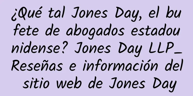 ¿Qué tal Jones Day, el bufete de abogados estadounidense? Jones Day LLP_Reseñas e información del sitio web de Jones Day