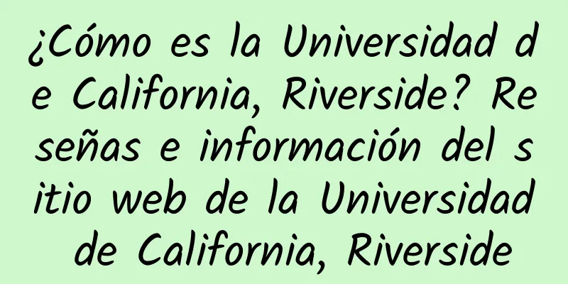 ¿Cómo es la Universidad de California, Riverside? Reseñas e información del sitio web de la Universidad de California, Riverside