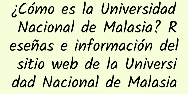 ¿Cómo es la Universidad Nacional de Malasia? Reseñas e información del sitio web de la Universidad Nacional de Malasia
