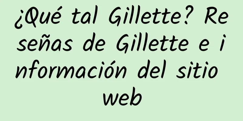 ¿Qué tal Gillette? Reseñas de Gillette e información del sitio web