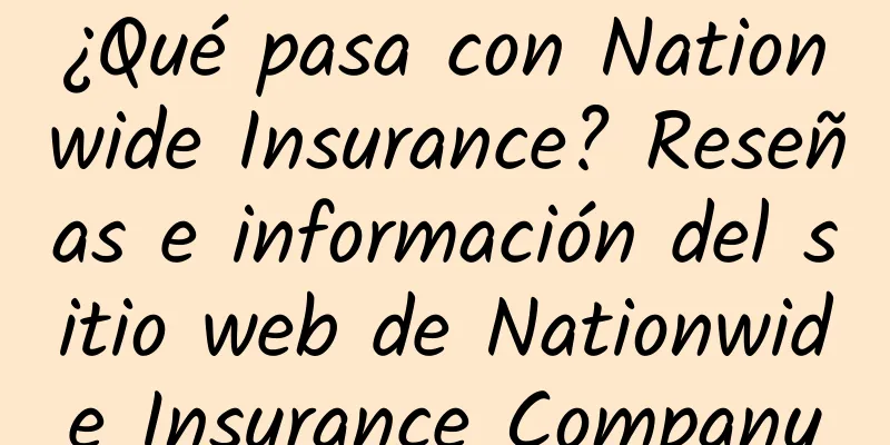 ¿Qué pasa con Nationwide Insurance? Reseñas e información del sitio web de Nationwide Insurance Company