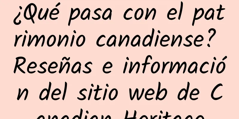 ¿Qué pasa con el patrimonio canadiense? Reseñas e información del sitio web de Canadian Heritage