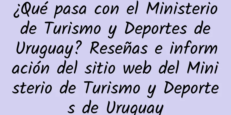¿Qué pasa con el Ministerio de Turismo y Deportes de Uruguay? Reseñas e información del sitio web del Ministerio de Turismo y Deportes de Uruguay