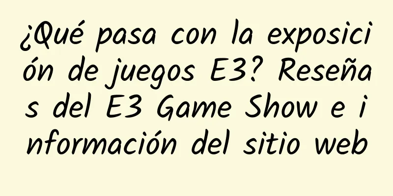 ¿Qué pasa con la exposición de juegos E3? Reseñas del E3 Game Show e información del sitio web