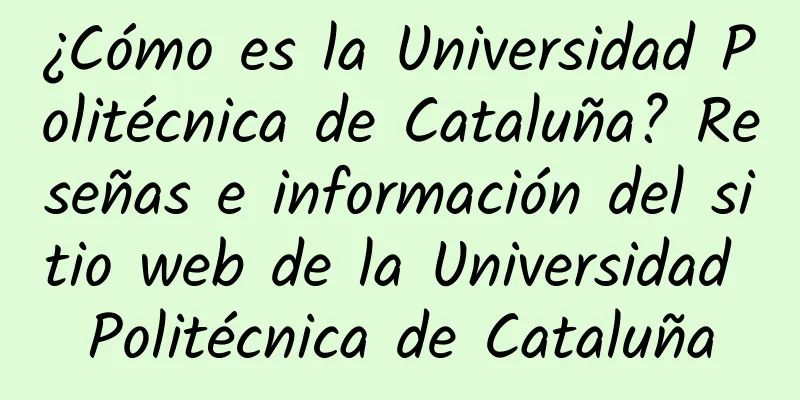 ¿Cómo es la Universidad Politécnica de Cataluña? Reseñas e información del sitio web de la Universidad Politécnica de Cataluña
