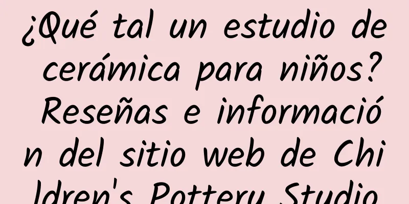 ¿Qué tal un estudio de cerámica para niños? Reseñas e información del sitio web de Children's Pottery Studio