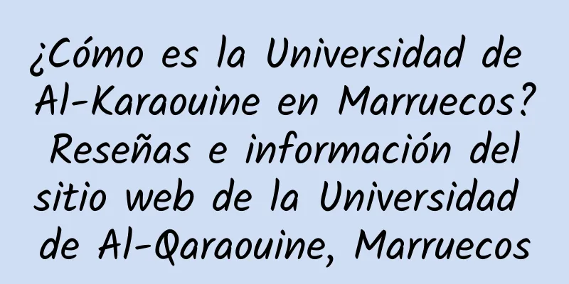 ¿Cómo es la Universidad de Al-Karaouine en Marruecos? Reseñas e información del sitio web de la Universidad de Al-Qaraouine, Marruecos