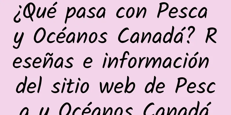 ¿Qué pasa con Pesca y Océanos Canadá? Reseñas e información del sitio web de Pesca y Océanos Canadá