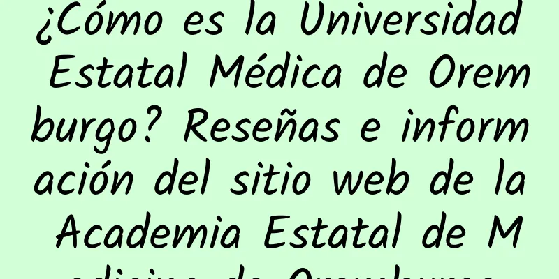 ¿Cómo es la Universidad Estatal Médica de Oremburgo? Reseñas e información del sitio web de la Academia Estatal de Medicina de Oremburgo