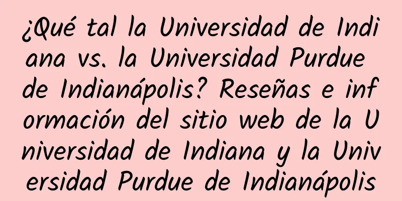 ¿Qué tal la Universidad de Indiana vs. la Universidad Purdue de Indianápolis? Reseñas e información del sitio web de la Universidad de Indiana y la Universidad Purdue de Indianápolis
