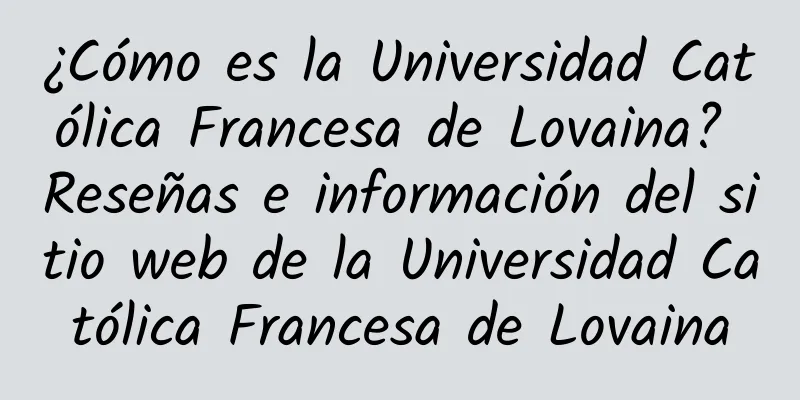 ¿Cómo es la Universidad Católica Francesa de Lovaina? Reseñas e información del sitio web de la Universidad Católica Francesa de Lovaina