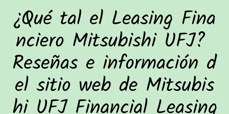 ¿Qué tal el Leasing Financiero Mitsubishi UFJ? Reseñas e información del sitio web de Mitsubishi UFJ Financial Leasing
