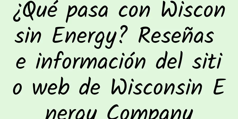 ¿Qué pasa con Wisconsin Energy? Reseñas e información del sitio web de Wisconsin Energy Company