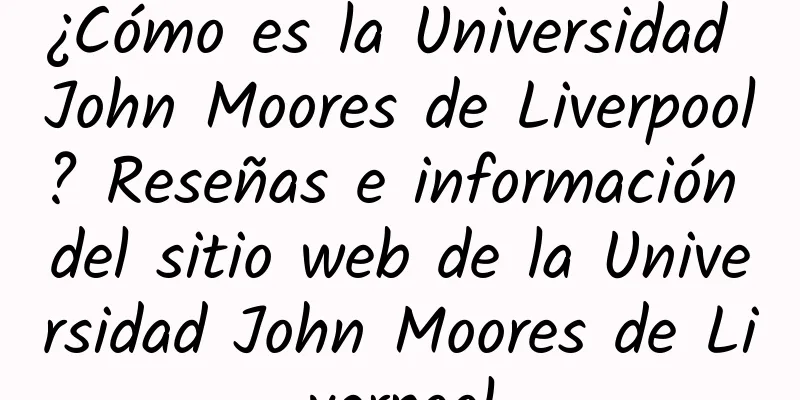 ¿Cómo es la Universidad John Moores de Liverpool? Reseñas e información del sitio web de la Universidad John Moores de Liverpool