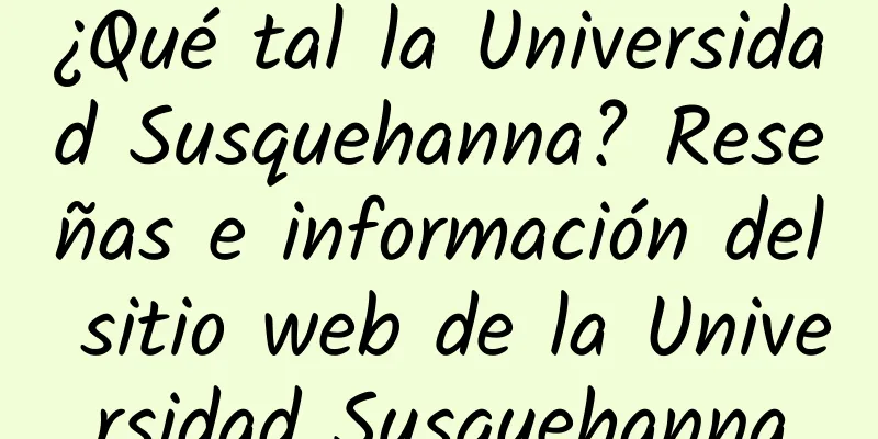 ¿Qué tal la Universidad Susquehanna? Reseñas e información del sitio web de la Universidad Susquehanna