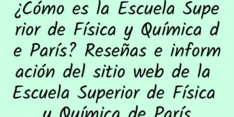 ¿Cómo es la Escuela Superior de Física y Química de París? Reseñas e información del sitio web de la Escuela Superior de Física y Química de París