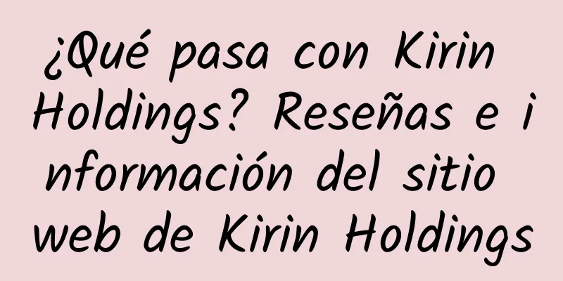 ¿Qué pasa con Kirin Holdings? Reseñas e información del sitio web de Kirin Holdings