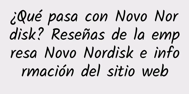 ¿Qué pasa con Novo Nordisk? Reseñas de la empresa Novo Nordisk e información del sitio web