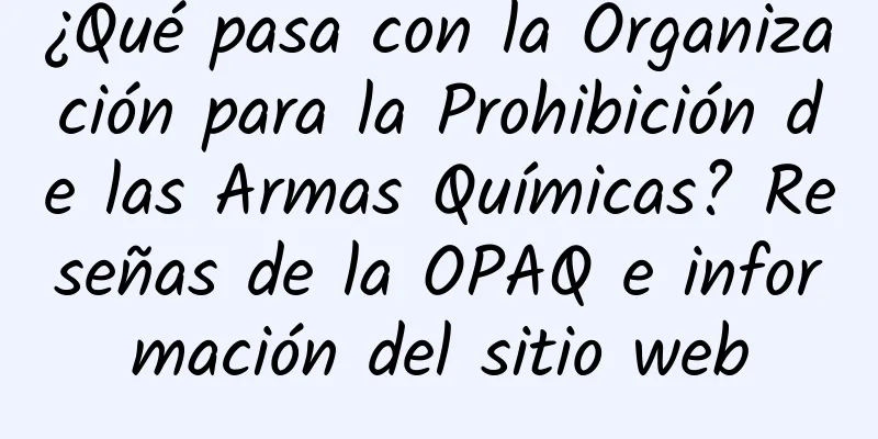 ¿Qué pasa con la Organización para la Prohibición de las Armas Químicas? Reseñas de la OPAQ e información del sitio web