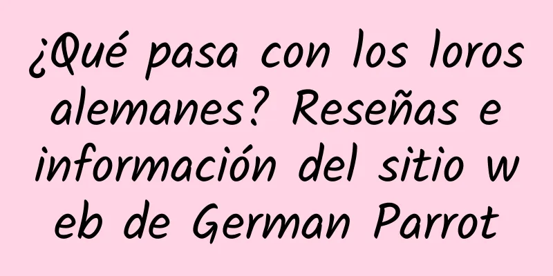 ¿Qué pasa con los loros alemanes? Reseñas e información del sitio web de German Parrot