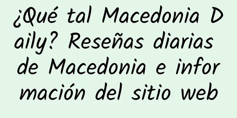 ¿Qué tal Macedonia Daily? Reseñas diarias de Macedonia e información del sitio web