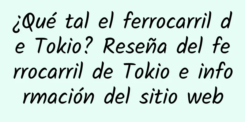 ¿Qué tal el ferrocarril de Tokio? Reseña del ferrocarril de Tokio e información del sitio web