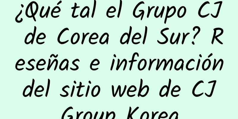 ¿Qué tal el Grupo CJ de Corea del Sur? Reseñas e información del sitio web de CJ Group Korea