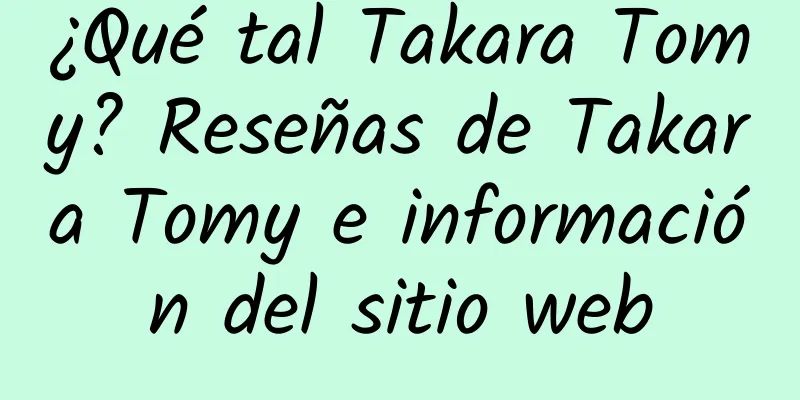 ¿Qué tal Takara Tomy? Reseñas de Takara Tomy e información del sitio web