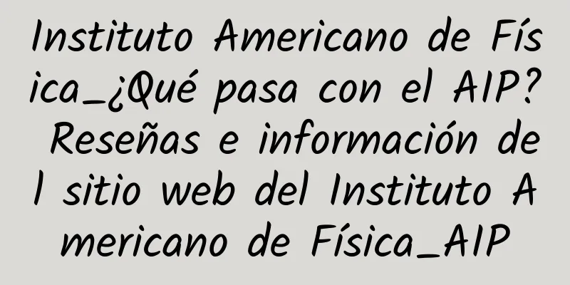 Instituto Americano de Física_¿Qué pasa con el AIP? Reseñas e información del sitio web del Instituto Americano de Física_AIP