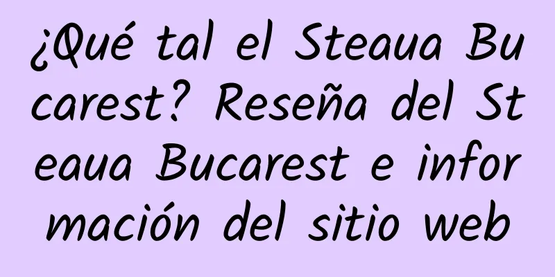 ¿Qué tal el Steaua Bucarest? Reseña del Steaua Bucarest e información del sitio web