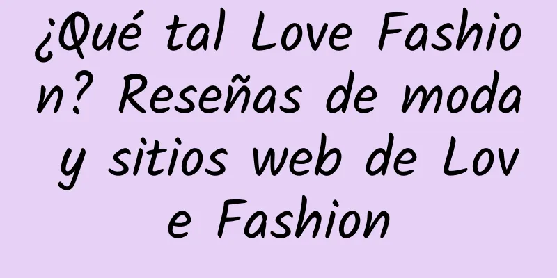 ¿Qué tal Love Fashion? Reseñas de moda y sitios web de Love Fashion